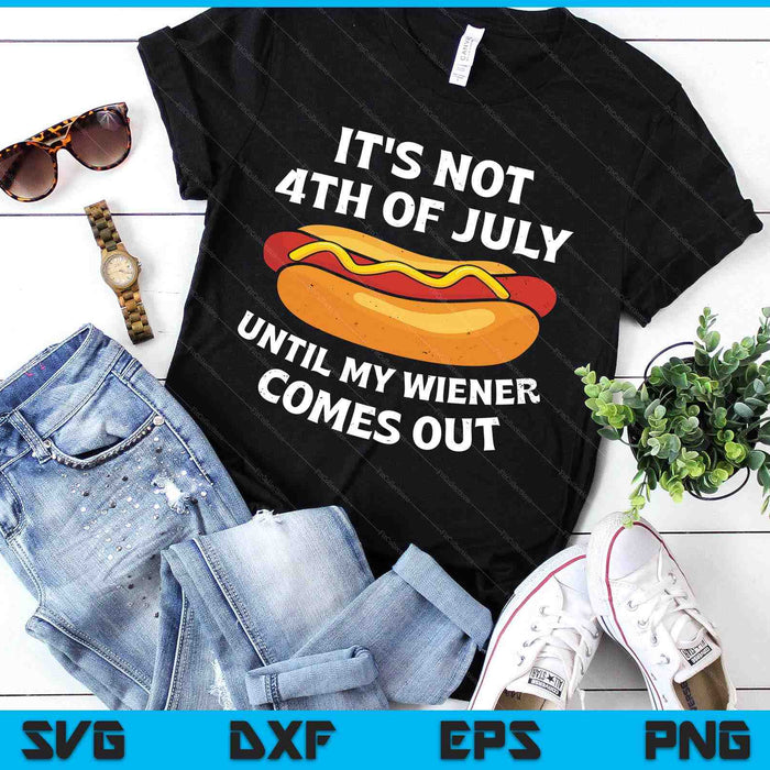 It's Not 4th Of July Until My Wiener Comes Out SVG PNG Digital Printable Files