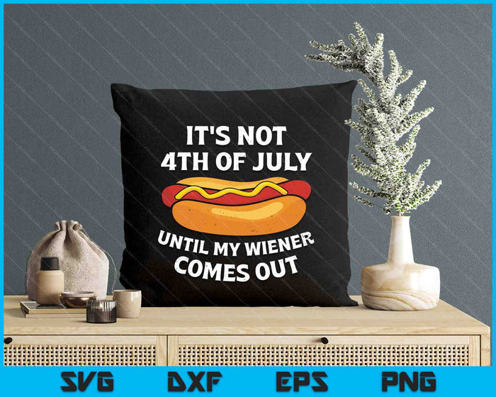 It's Not 4th Of July Until My Wiener Comes Out SVG PNG Digital Printable Files