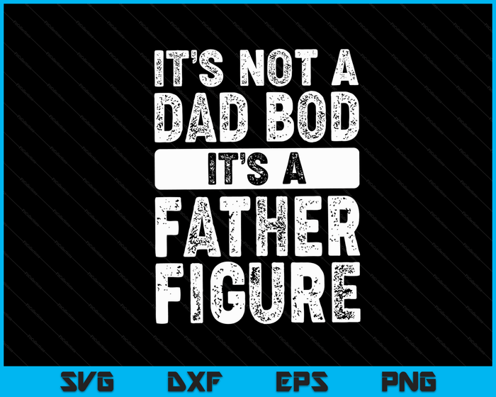 It's Not A Dad Bod It's A Father Figure Fathers Day SVG PNG Digital Files