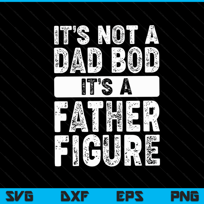 It's Not A Dad Bod It's A Father Figure Fathers Day SVG PNG Digital Files