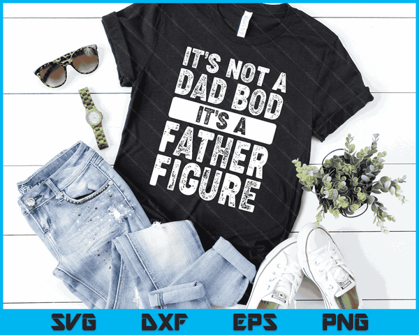 It's Not A Dad Bod It's A Father Figure Fathers Day SVG PNG Digital Files