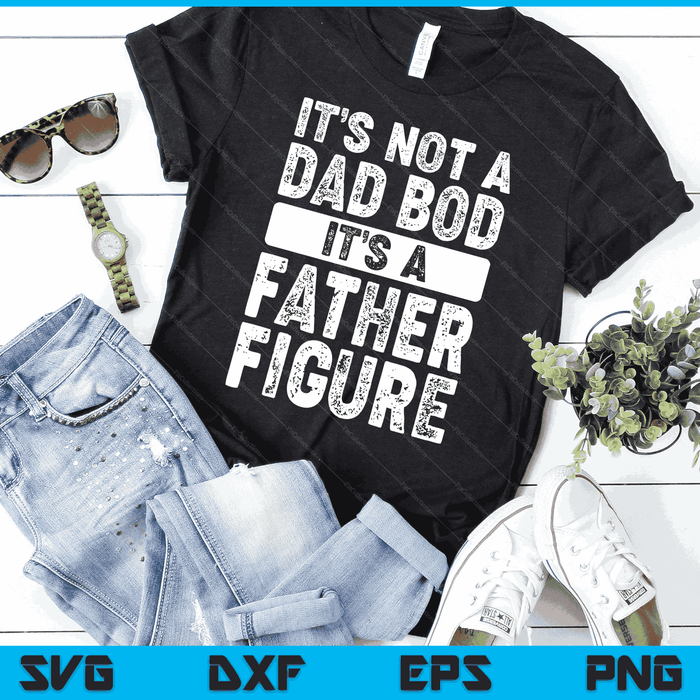 It's Not A Dad Bod It's A Father Figure Fathers Day SVG PNG Digital Files