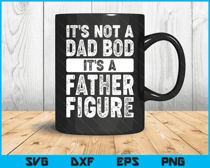 It's Not A Dad Bod It's A Father Figure Fathers Day SVG PNG Digital Files