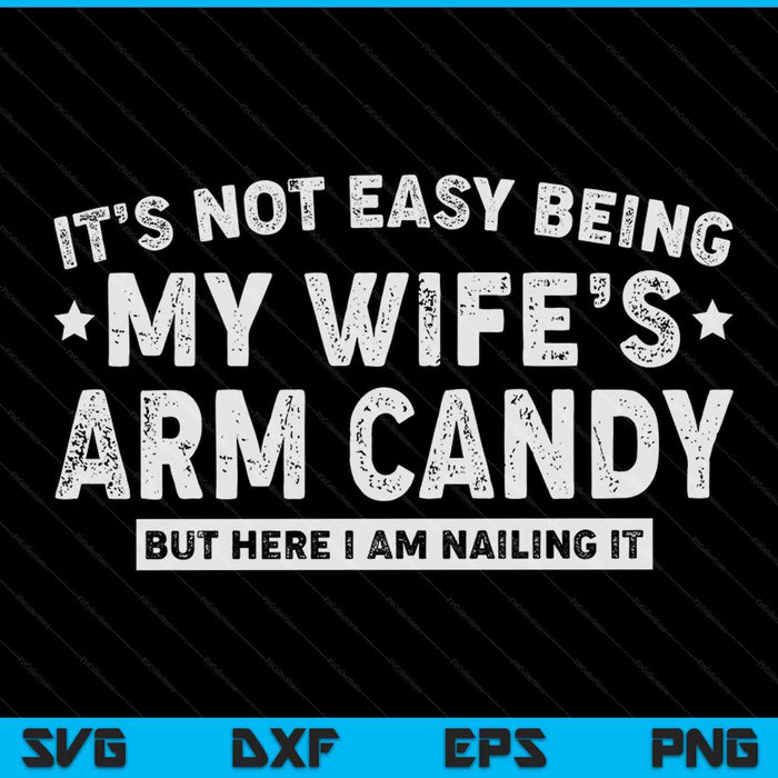 It's Not Easy Being My Wife's Arm Candy Funny Husband Mens SVG PNG Digital Printable Files