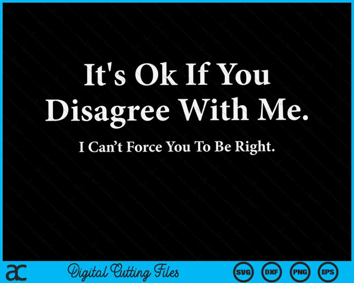 It's Ok If You Disagree With Me Humour Fun SVG PNG Digital Cutting Files