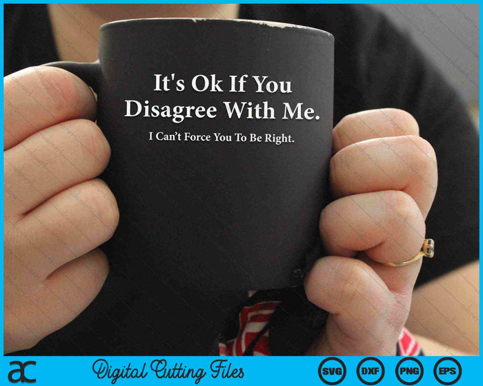 It's Ok If You Disagree With Me Humour Fun SVG PNG Digital Cutting Files