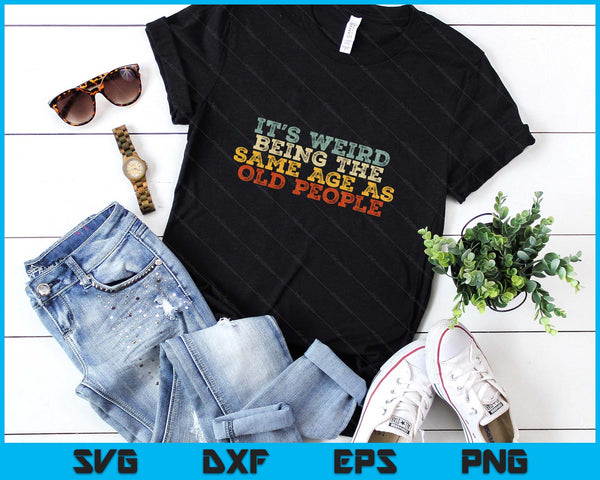 It's Weird Being The Same Age As Old People Retro Sarcastic SVG PNG Digital Printable Files