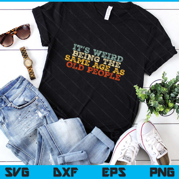 It's Weird Being The Same Age As Old People Retro Sarcastic SVG PNG Digital Printable Files