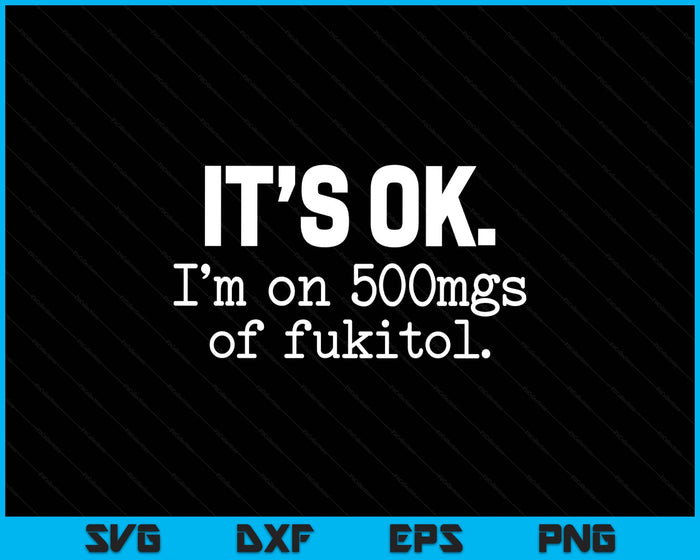 'It's ok I'm on 500mg of Fukitol Funny Sarcasm SVG PNG Digital Printable Files