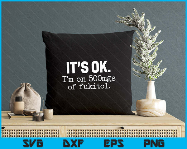 'It's ok I'm on 500mg of Fukitol Funny Sarcasm SVG PNG Digital Printable Files