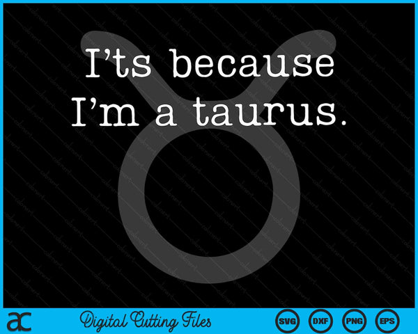 Its Because Im A Taurus Taurus Zodiac Sign Astrology SVG PNG Digital Cutting Files