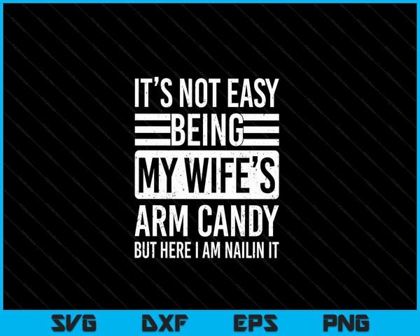 Its not easy being my wife's arm candy Fathers Day SVG cut file