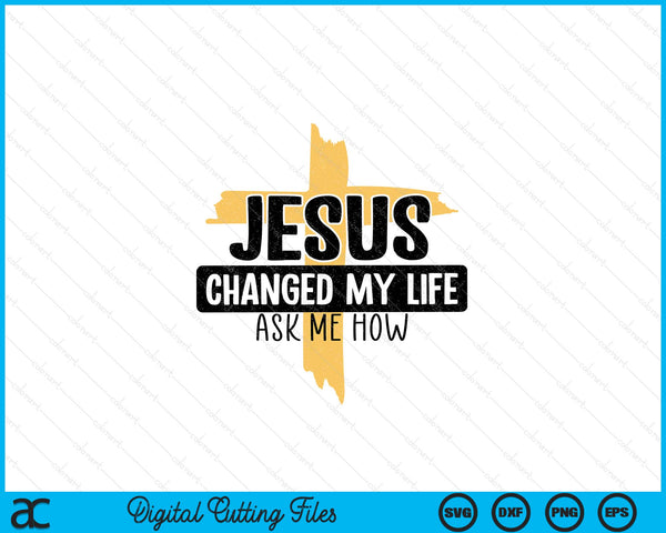 Jesus Changed My Life Ask Me How Bible Cross Christ Jesus SVG PNG Digital Printable Files
