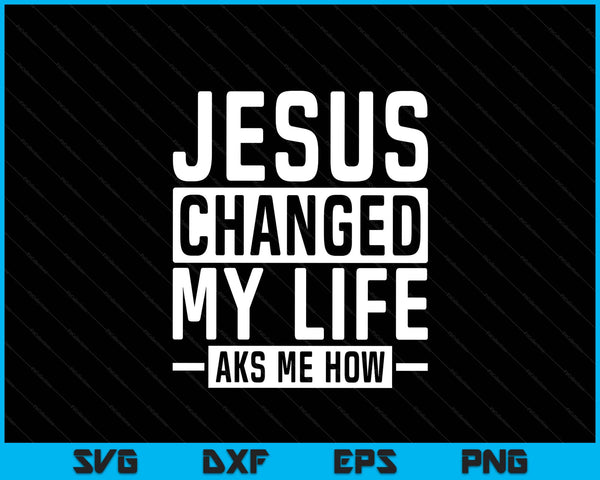 Jesus Changed My Life Ask Me How Faith Prayer Bible Jesus SVG PNG Digital Printable Files