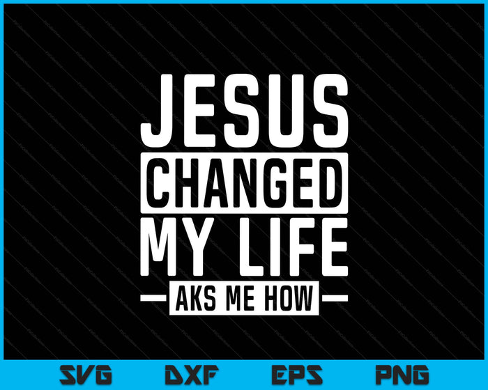 Jesus Changed My Life Ask Me How Faith Prayer Bible Jesus SVG PNG Digital Printable Files