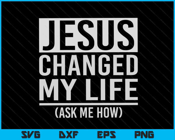 Jesus changed my life ask me how Jesus SVG cut file