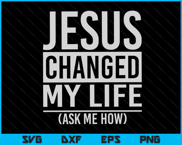 Jesus Changed My Life Ask Me How SVG PNG Digital Cutting Files