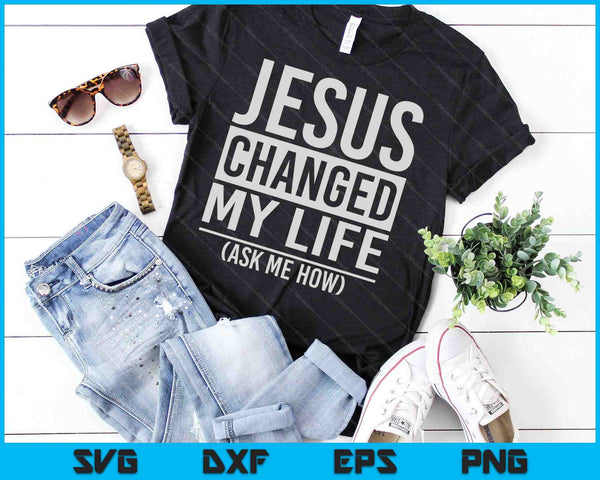 Jezus veranderde mijn leven Vraag me hoe SVG PNG digitale snijbestanden