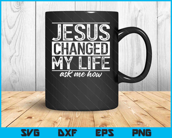 Jezus veranderde mijn leven en vroeg me hoe Christus toegewijde SVG PNG digitale snijbestanden