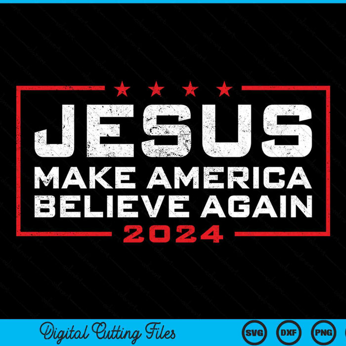 Jesus make America believe again 2024 SVG cut file