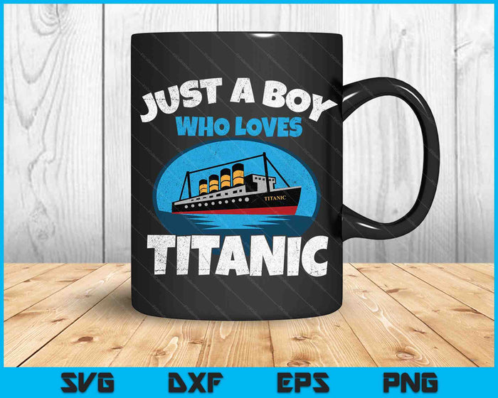 Just A Boy Who Loves Titanic Boat Titanic SVG PNG Digital Cutting Files