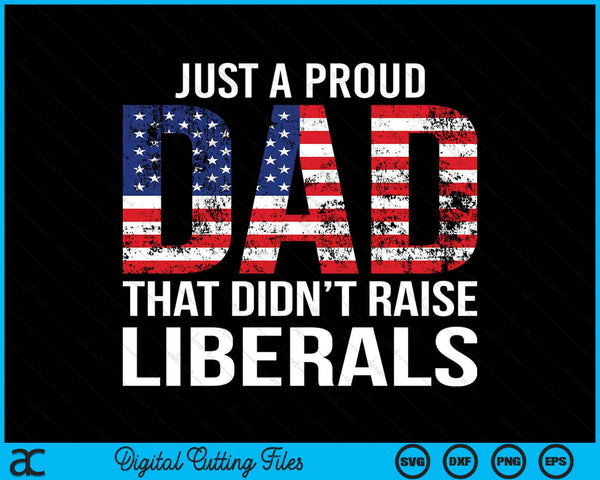 Just A Proud Dad That Didn't Raise Liberals Father's Day SVG PNG Digital Printable Files