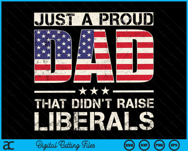 Just A Proud Dad That Didn't Raise Liberals Father's Day SVG PNG Digital Files