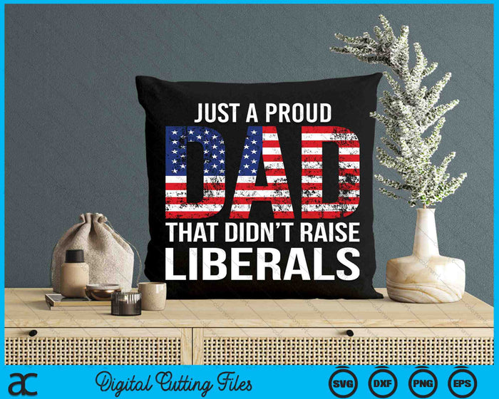 Just A Proud Dad That Didn't Raise Liberals Father's Day SVG PNG Digital Printable Files
