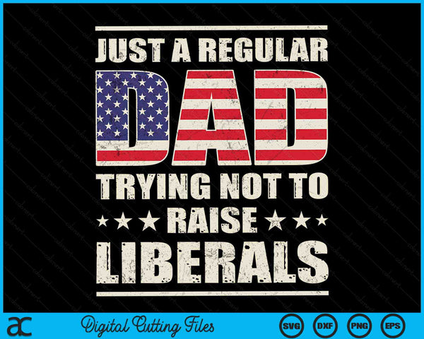 Just A Regular Dad Trying Not To Raise Liberals Father's Day SVG PNG Digital Printable Files