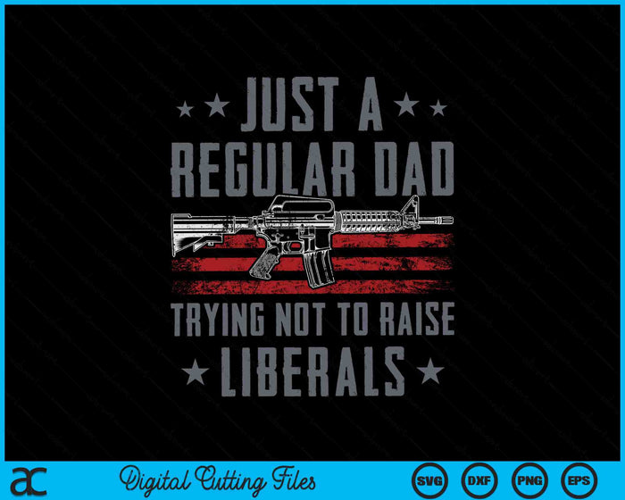 Just A Regular Dad Trying Not To Raise Liberals Funny SVG PNG Digital Cutting Files