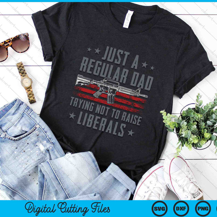 Just A Regular Dad Trying Not To Raise Liberals Funny SVG PNG Digital Cutting Files