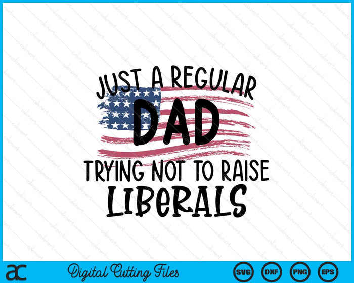 Just A Regular Dad Trying Not To Raise liberals Fathers Day SVG PNG Digital Printable Files