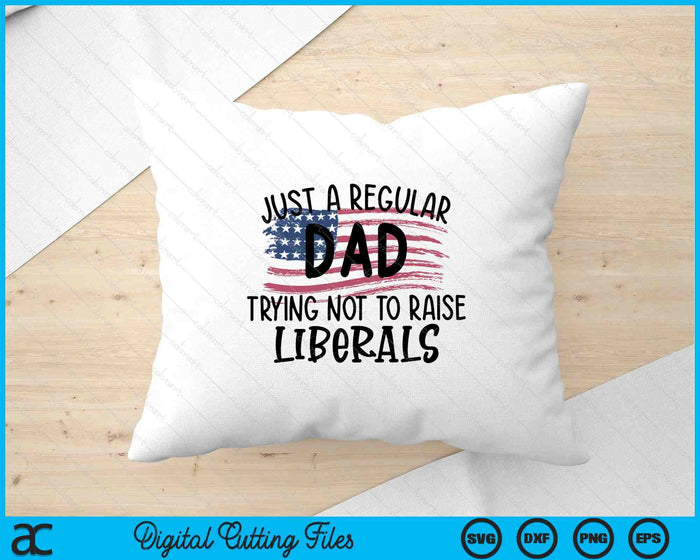 Just A Regular Dad Trying Not To Raise liberals Fathers Day SVG PNG Digital Printable Files