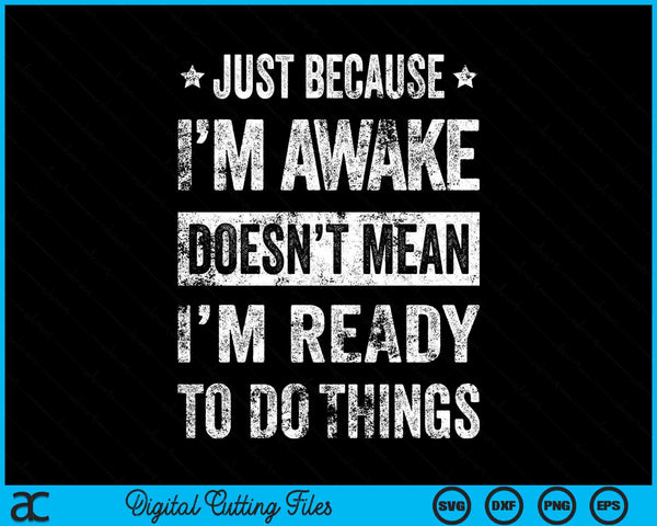 Just Because I'm Awake Doesn’t Mean I’m Ready To Do Things SVG PNG Digital Printable Files