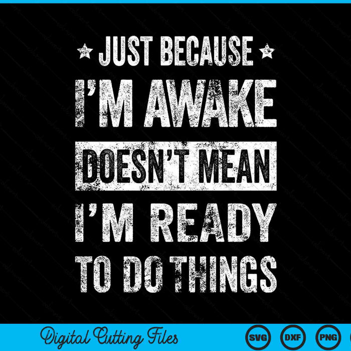 Just Because I'm Awake Doesn’t Mean I’m Ready To Do Things SVG PNG Digital Printable Files
