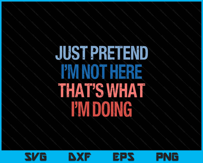 Just Pretend I'm Not Here That's What I'm Doing Introvert SVG PNG Digital Printable Files