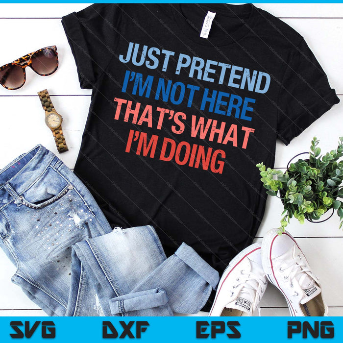 Just Pretend I'm Not Here That's What I'm Doing Introvert SVG PNG Digital Printable Files