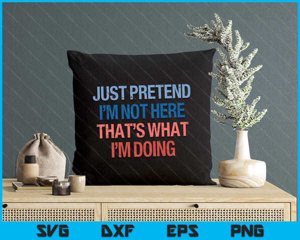 Just Pretend I'm Not Here That's What I'm Doing Introvert SVG PNG Digital Printable Files