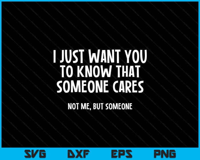 Just Want You To Know Someone Cares. Not Me, But Someone SVG PNG Digital Printable Files