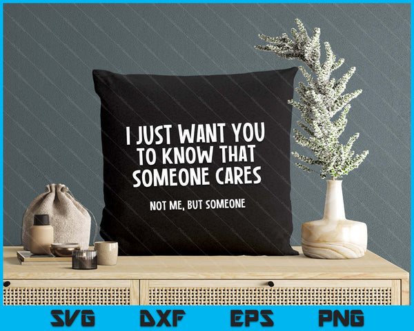 Just Want You To Know Someone Cares. Not Me, But Someone SVG PNG Digital Printable Files