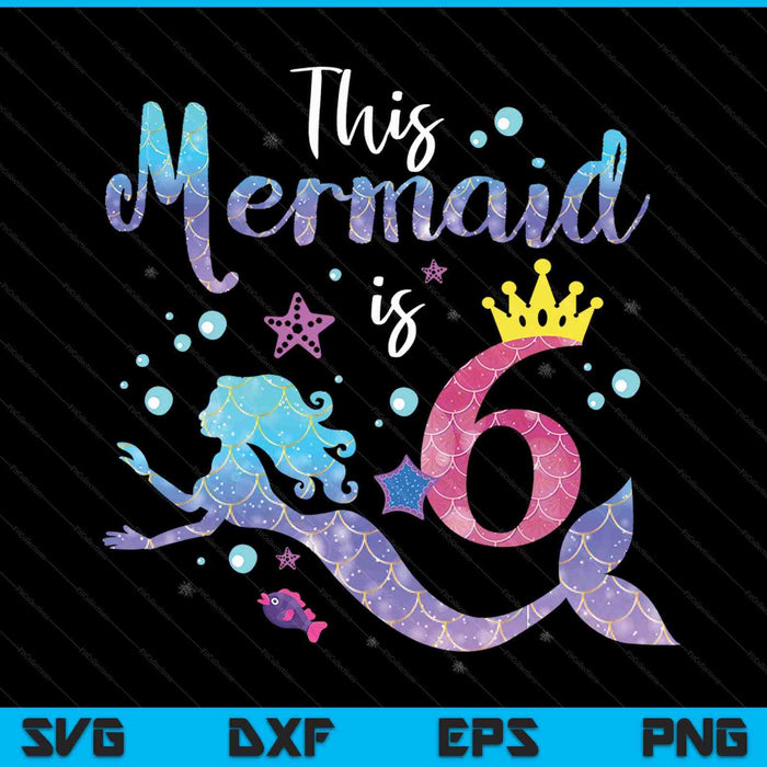 Kids 6 Year Old This Mermaid Is 6th Birthday Girl SVG PNG Digital Cutting Files