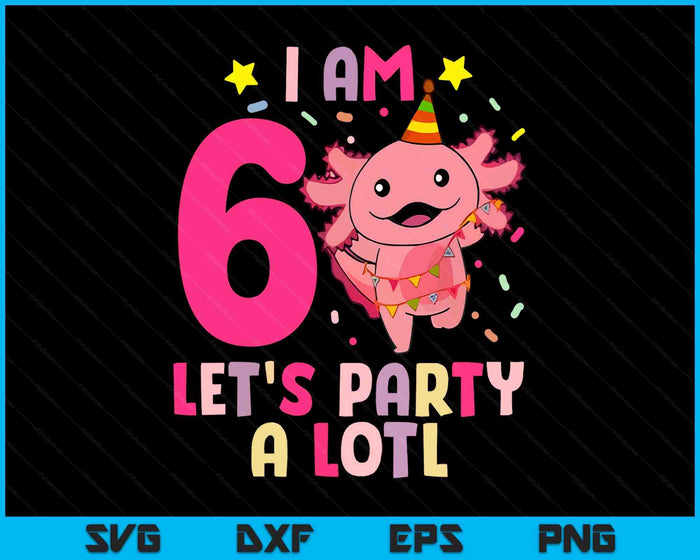 Kids Axolotl 6th Birthday Shirt - I m 6 Lets Party Alotl SVG PNG Digital Printable Files