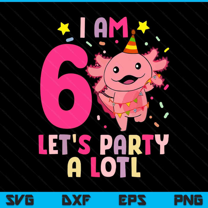 Kids axolotl 6th birthday - I m 6 lets party alotl SVG cut file