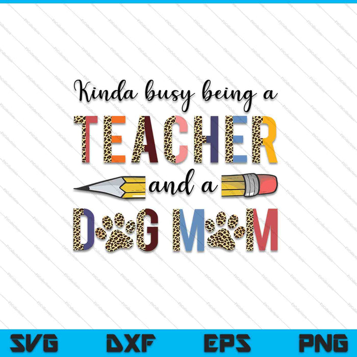 Kinda Busy Being A Teacher And Dog Mom SVG PNG Cutting Printable Files