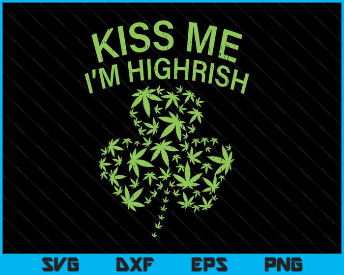 Kiss Me Im Highrish Shirt St Patricks Day Weed Marijuana 420 SVG PNG Digital Printable Files