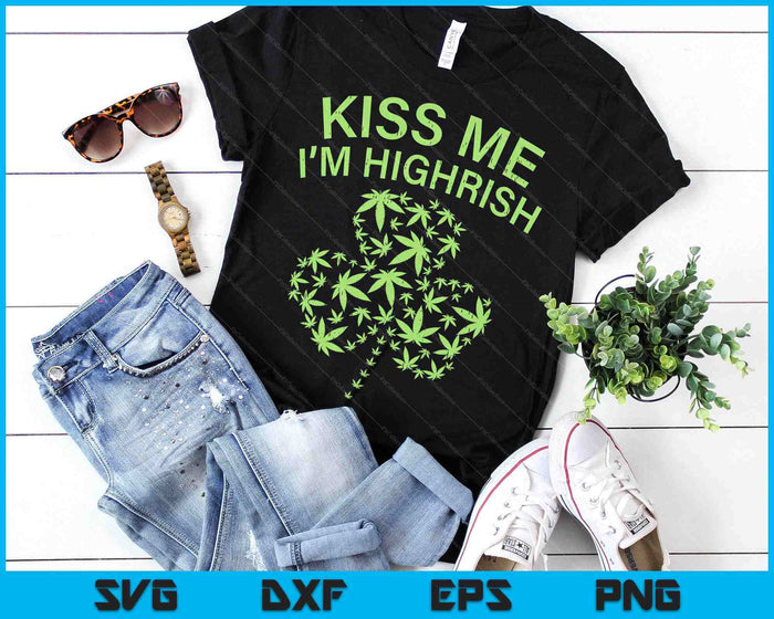 Kiss Me Im Highrish Shirt St Patricks Day Weed Marijuana 420 SVG PNG Digital Printable Files