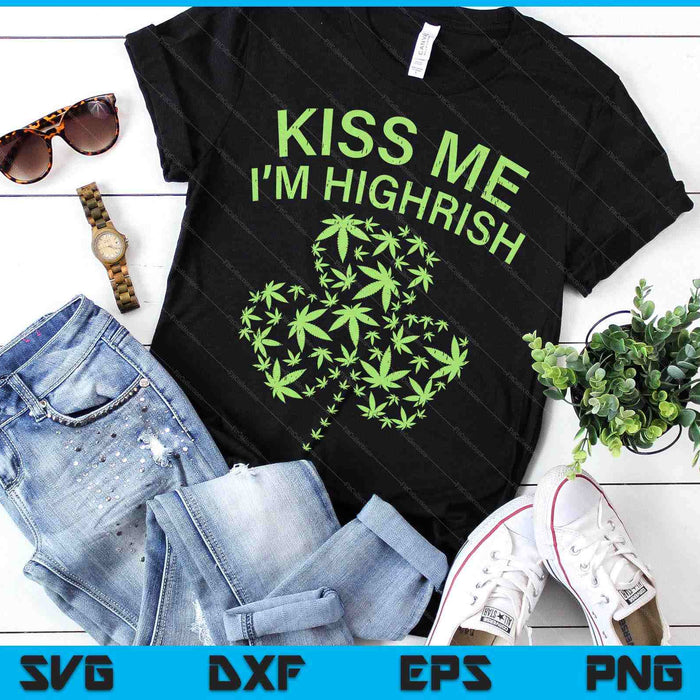 Kiss Me Im Highrish Shirt St Patricks Day Weed Marijuana 420 SVG PNG Digital Printable Files