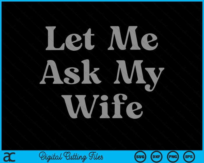 Let Me Ask My Wife SVG PNG Digital Cutting Files