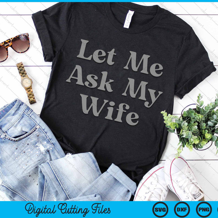 Let Me Ask My Wife SVG PNG Digital Cutting Files