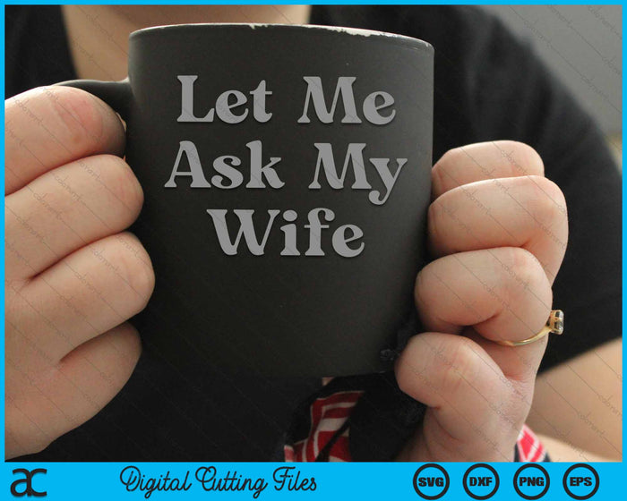 Let Me Ask My Wife SVG PNG Digital Cutting Files